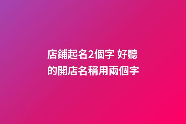 店鋪起名2個字 好聽的開店名稱用兩個字-第1張-店鋪起名-玄機派